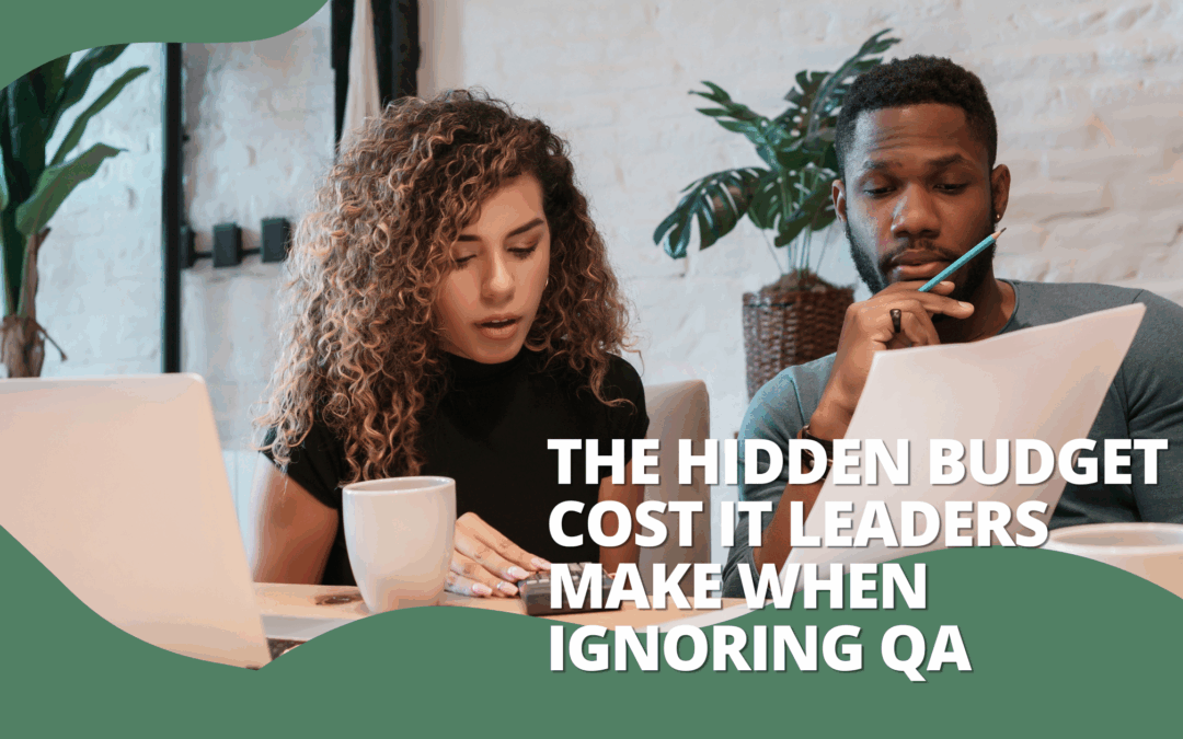 The Hidden Budget Cost IT Leaders Make When Ignoring QA