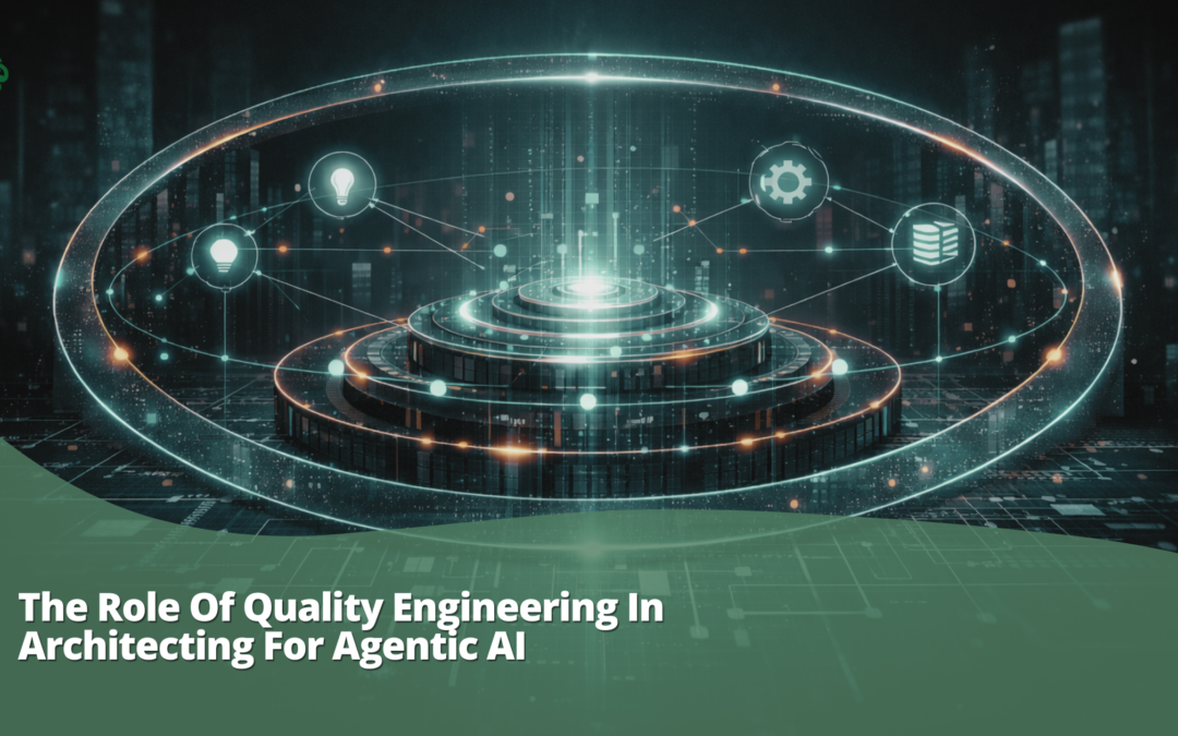 The Role Of Quality Engineering In Architecting For Agentic AI