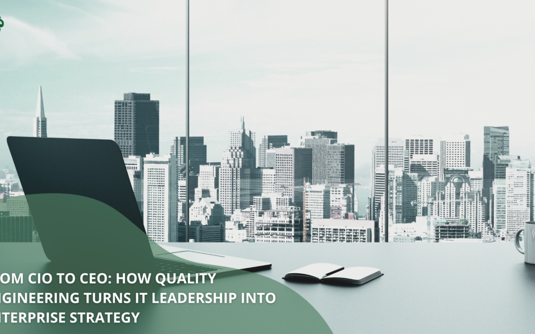 How Quality Engineering Turns IT Leadership into Enterprise Strategy